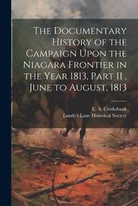 The Documentary History of the Campaign Upon the Niagara Frontier in the Year 1813, Part II , June to August, 1813