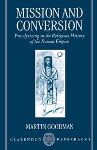 Mission and Conversion: Proselytizing in the Religious History of the Roman Empire (Clarendon...