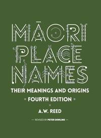 Maori Place Names: Their Meanings & Origins: Their Meanings and Origins