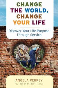 Change the World, Change Your Life : Discover Your Life Purpose Through Service