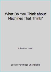 What to Think about Machines That Think : Today's Leading Thinkers on the Age of Machine...