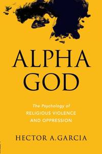 Alpha God : The Psychology of Religious Violence and Oppression