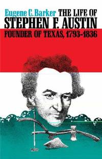 The Life of Stephen F. Austin, Founder of Texas, 1793-1836 : A Chapter in the Westward Movement...