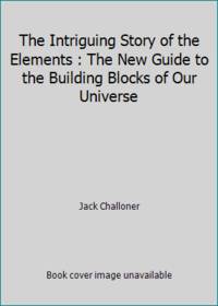 The Intriguing Story of the Elements : The New Guide to the Building Blocks of Our Universe