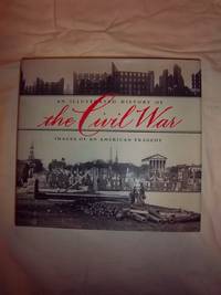 An Illustrated History of the Civil War: Images of an American Tragedy by Miller, William J. and Pohanka, Brian C - 2000