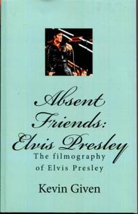 Absent Friends: The Filmography of Elvis Presley by Kevin Given by Kevin Given