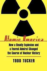 Atomic America: How a Deadly Explosion and a Feared Admiral Changed the Course of Nuclear History