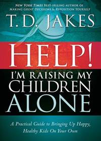 Help! I'm Raising My Children Alone : A Practical Guide to Bringing up Happy, Healthy Kids on...
