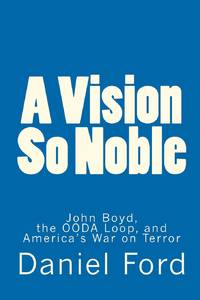 A Vision So Noble: John Boyd, the OODA Loop, and America's War on Terror