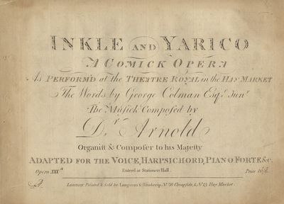 Inkle and Yarico. A Comick Opera As Perform'd at the Theatre Royal in the Hay Market The Words by George Colman Esqr. Junr. ... Adapted for the Voice, Harpsichord, Piano Forte &c. Opera XXXth. ... Price 10s/6d. [Piano-vocal score]