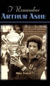 I Remember Arthur Ashe : Memories of a True Tennis Pioneer and Champion of Social Causes by the...
