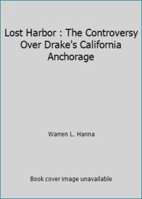 Lost Harbor : The Controversy Over Drake's California Anchorage