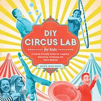 DIY Circus Lab for Kids: A Family- Friendly Guide for Juggling, Balancing, Clowning, and...