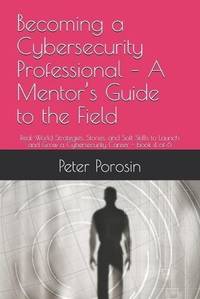 Becoming a Cybersecurity Professional - A Mentor's Guide to the Field: Real-World Strategies,...