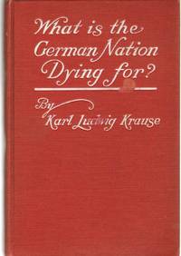 WHAT IS THE GERMAN NATION DYING FOR? by Krause, Karl Ludwig - 1918