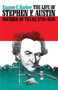 The Life of Stephen F. Austin, Founder of Texas, 1793-1836: A Chapter in the Westward Movement of...