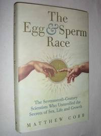 The Egg and Sperm Race : The Seventeenth-Century Scientists Who Unlocked the Secrets of Sex and...