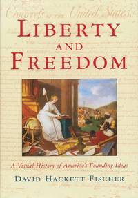 Liberty and Freedom  A Visual History of America&#039;s Founding Ideas by Fischer, David Hackett - 2005