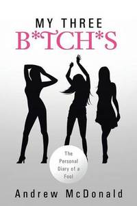 My Three B*tch*s: The Personal Diary of a Fool