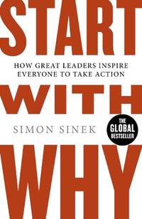 Start With Why: The Inspiring Million-Copy Bestseller That Will Help You Find Your Purpose by Sinek, Simon