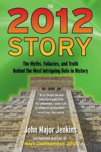 The 2012 Story: The Myths, Fallacies, and Truth Behind the Most Intriguing Date in History by Jenkins, John Major - 2010