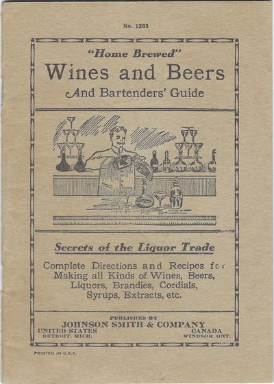 Home Brewed Wines and Beers and Bartenders' Guide: Secrets of the Liquor Trade: Complete Directions and Recipes for Making all kinds of Wines, Beers, Liquors, Brandies, Cordials, Syrups, Extracts, Etc. No. 1263