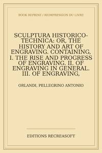 Sculptura historico-technica: or, The history and art of engraving. Containing, I. The rise and...