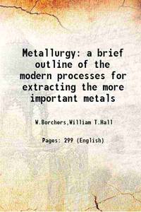 Metallurgy a brief outline of the modern processes for extracting the more important metals 1911