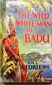 The Wild White Man Of Badu. A Story of The Coral Sea. by Idriess, Ion L