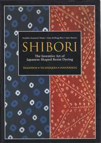 Shibori: The Inventive Art of Japanese Shaped Resist Dyeing: Tradition; Techniques; Innovation