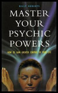 MASTER YOUR PSYCHIC POWERS - How to Gain Greater Control of Your Life