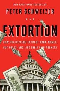 Extortion : How Politicians Extract Your Money, Buy Votes, and Line Their Own Pockets