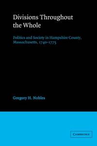 Divisions Throughout the Whole: Politics and Society in Hampshire County, Massachusetts, 1740 1775