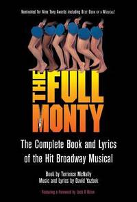 The Full Monty : The Complete Book and Lyrics of the Hit Broadway Musical