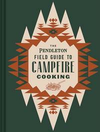 The Pendleton Field Guide to Campfire Cooking (Pendleton X Chronicle Books)