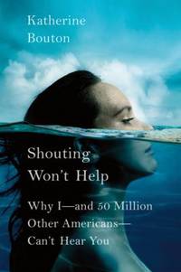 Shouting Won't Help : Why I--And 50 Million Other Americans--Can't Hear You
