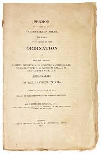 A Sermon Delivered at the Tabernacle in Salem, Feb. 6, 1812, on occasion of the ordination of the Rev. Messrs. Samuel Newell, A.M. Adoniram Judson, A.M. Samuel Nott, A.M. Gordon Hall, A.M. and Luther Rice, A.B. Missionaries to the Heathens in Asia. Under the Direction of the Board of Commissioners for Foreign Missions