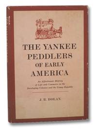 The Yankee Peddlers of Early America: An Affectionate History of Life and Commerce in the Developing Colonies and the Young Republic by Dolan, J.R - 1964