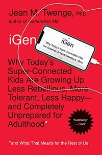 iGen: Why Today&#039;s Super-Connected Kids Are Growing Up Less Rebellious, More Tolerant, Less Happy--and Completely Unprepared for Adulthood--and What Th by Jean M. Twenge Phd