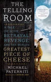 The Telling Room : A Tale of Love, Betrayal, Revenge, and the World's Greatest Piece of Cheese