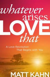 Whatever Arises, Love That : A Love Revolution That Begins with You by Matt Kahn - Hardcover - 2016 - from ThriftBooks (SKU: G1622035305I3N10)