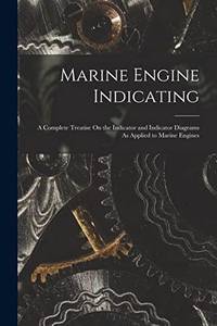 Marine Engine Indicating: A Complete Treatise On the Indicator and Indicator Diagrams As Applied...