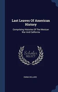 Last Leaves of American History: Comprising Histories of the Mexican War and California
