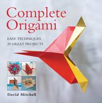 Complete Origami : Easy Techniques 25 Great Projects by David Mitchell - 2009