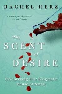 The Scent of Desire : Discovering Our Enigmatic Sense of Smell by Rachel Herz - 2007