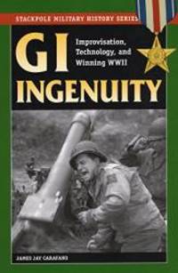 image of GI Ingenuity: Improvisation, Technology and Winning World War II (Stackpole Military History Series)
