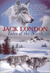 Tales of the North (Complete Novels of White Fang; Sea-Wolf; Call of the Wild; Cruise of the Dazzler; + 15 Stories. Illustrated Facsimiles) by London, Jack