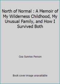 North of Normal : A Memoir of My Wilderness Childhood, My Unusual Family, and How I Survived Both