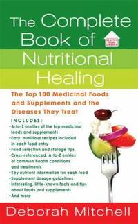 The Complete Book of Nutritional Healing : The Top 100 Medicinal Foods and Supplements and the...