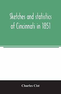 Sketches and statistics of Cincinnati in 1851 by Charles Cist